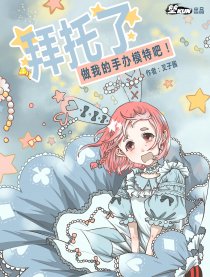 拜托了做我的手办模特